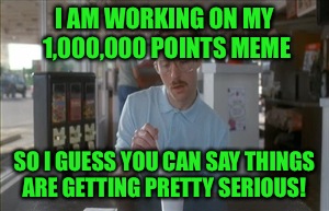 I'm still about 200,000 points away, but if I'm going to top Spursfan's million point meme I've got some work to do!!  | I AM WORKING ON MY 1,000,000 POINTS MEME; SO I GUESS YOU CAN SAY THINGS ARE GETTING PRETTY SERIOUS! | image tagged in memes,so i guess you can say things are getting pretty serious,lynch1979 | made w/ Imgflip meme maker