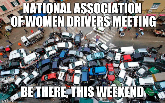 3rd annual meeting of the national association of women drivers | NATIONAL ASSOCIATION OF WOMEN DRIVERS MEETING; BE THERE, THIS WEEKEND | image tagged in women drivers meeting,meme,funny memes,accident | made w/ Imgflip meme maker