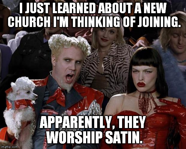 When one is seeking meaning in life, one turns to religion. | I JUST LEARNED ABOUT A NEW CHURCH I'M THINKING OF JOINING. APPARENTLY, THEY WORSHIP SATIN. | image tagged in memes,mugatu so hot right now,funny,religion | made w/ Imgflip meme maker
