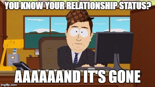 Aaaaand Its Gone Meme | YOU KNOW YOUR RELATIONSHIP STATUS? AAAAAAND IT'S GONE | image tagged in memes,aaaaand its gone,scumbag | made w/ Imgflip meme maker