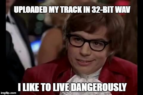 I Too Like To Live Dangerously Meme | UPLOADED MY TRACK IN 32-BIT WAV; I LIKE TO LIVE DANGEROUSLY | image tagged in memes,i too like to live dangerously | made w/ Imgflip meme maker