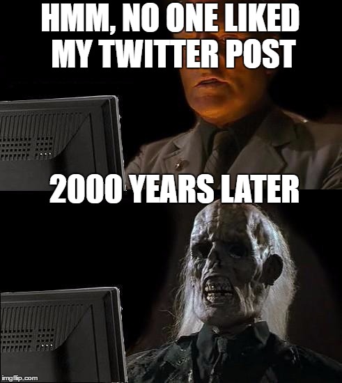 I'll Just Wait Here Meme | HMM, NO ONE LIKED MY TWITTER POST; 2000 YEARS LATER | image tagged in memes,ill just wait here | made w/ Imgflip meme maker