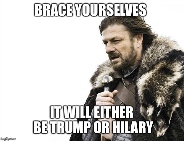 Brace Yourselves X is Coming Meme | BRACE YOURSELVES; IT WILL EITHER BE TRUMP OR HILARY | image tagged in memes,brace yourselves x is coming | made w/ Imgflip meme maker