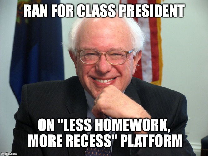 Vote Bernie Sanders | RAN FOR CLASS PRESIDENT; ON "LESS HOMEWORK, MORE RECESS" PLATFORM | image tagged in vote bernie sanders | made w/ Imgflip meme maker