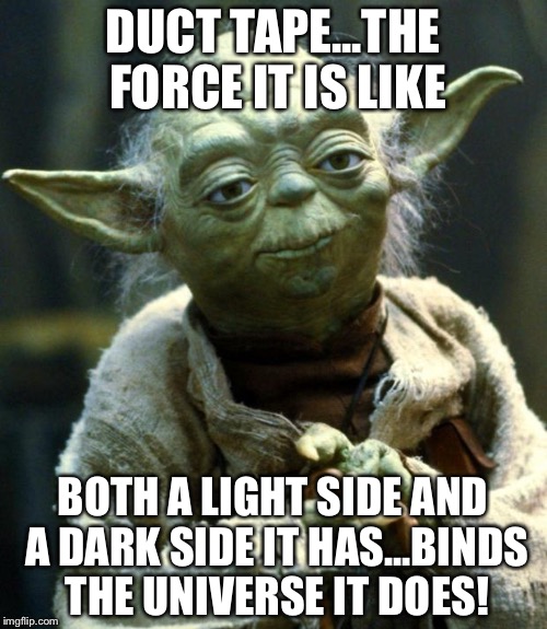 Star Wars Yoda Meme | DUCT TAPE...THE FORCE IT IS LIKE; BOTH A LIGHT SIDE AND A DARK SIDE IT HAS...BINDS THE UNIVERSE IT DOES! | image tagged in memes,star wars yoda | made w/ Imgflip meme maker