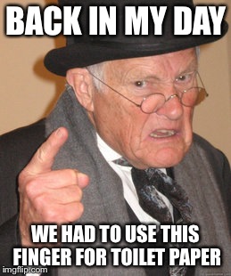 There is no time to sit and linger... | BACK IN MY DAY; WE HAD TO USE THIS FINGER FOR TOILET PAPER | image tagged in memes,back in my day,funny memes,meme maker,featured,latest | made w/ Imgflip meme maker