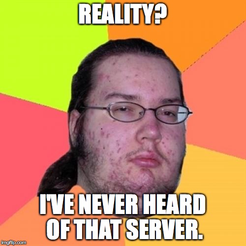 Butthurt Dweller | REALITY? I'VE NEVER HEARD OF THAT SERVER. | image tagged in memes,butthurt dweller | made w/ Imgflip meme maker