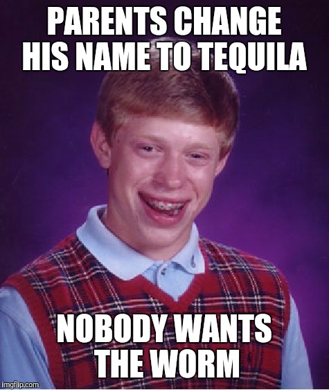 Bad Luck Brian Meme | PARENTS CHANGE HIS NAME TO TEQUILA; NOBODY WANTS THE WORM | image tagged in memes,bad luck brian | made w/ Imgflip meme maker