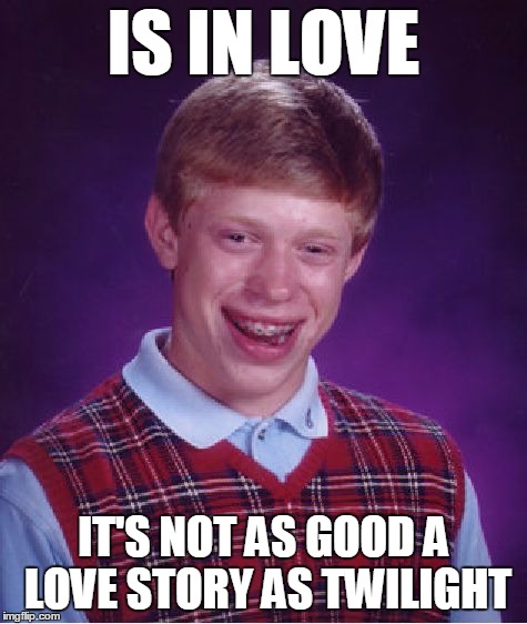 Bad Luck Brian Meme | IS IN LOVE IT'S NOT AS GOOD A LOVE STORY AS TWILIGHT | image tagged in memes,bad luck brian | made w/ Imgflip meme maker