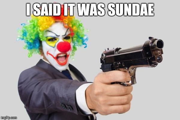 gun clown | I SAID IT WAS SUNDAE | image tagged in gun clown | made w/ Imgflip meme maker