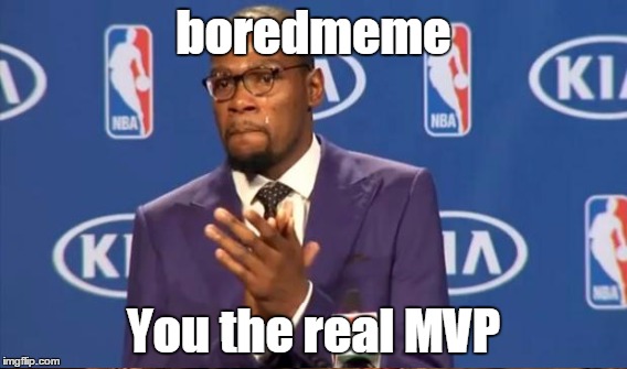 boredmeme You the real MVP | made w/ Imgflip meme maker