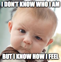 Skeptical Baby Meme | I DON'T KNOW WHO I AM; BUT I KNOW HOW I FEEL | image tagged in memes,skeptical baby | made w/ Imgflip meme maker