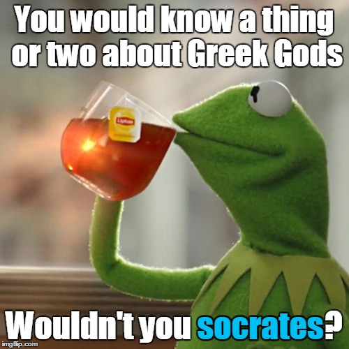 You would know a thing or two about Greek Gods Wouldn't you socrates? socrates | image tagged in memes,but thats none of my business,kermit the frog | made w/ Imgflip meme maker