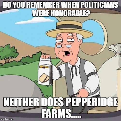Pepperidge Farm Remembers | DO YOU REMEMBER WHEN POLITICIANS WERE HONORABLE? NEITHER DOES PEPPERIDGE FARMS..... | image tagged in memes,pepperidge farm remembers | made w/ Imgflip meme maker