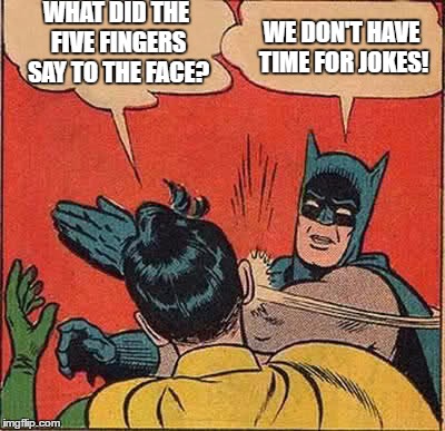 Batman Slapping Robin | WHAT DID THE FIVE FINGERS SAY TO THE FACE? WE DON'T HAVE TIME FOR JOKES! | image tagged in memes,batman slapping robin | made w/ Imgflip meme maker