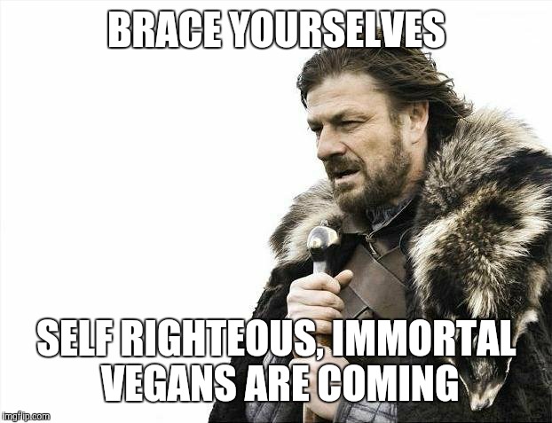 Brace Yourselves X is Coming Meme | BRACE YOURSELVES SELF RIGHTEOUS, IMMORTAL VEGANS ARE COMING | image tagged in memes,brace yourselves x is coming | made w/ Imgflip meme maker