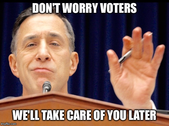 Why I Don't Like Congress | DON'T WORRY VOTERS; WE'LL TAKE CARE OF YOU LATER | image tagged in politics | made w/ Imgflip meme maker