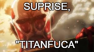 Attack on titan | SUPRISE, "TITANFUCA" | image tagged in attack on titan | made w/ Imgflip meme maker