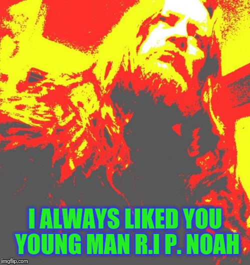 #fuquterror | I ALWAYS LIKED YOU YOUNG MAN R.I P. NOAH | image tagged in fuquterror | made w/ Imgflip meme maker