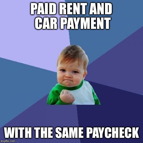 Success Kid | PAID RENT AND CAR PAYMENT; WITH THE SAME PAYCHECK | image tagged in memes,success kid,AdviceAnimals | made w/ Imgflip meme maker