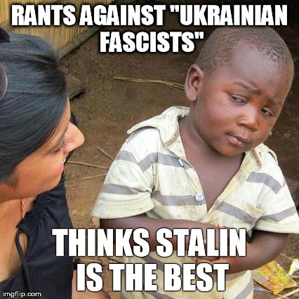 Third World Skeptical Kid Meme | RANTS AGAINST "UKRAINIAN FASCISTS"; THINKS STALIN IS THE BEST | image tagged in memes,third world skeptical kid | made w/ Imgflip meme maker