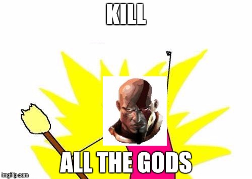 X All The Y | KILL; ALL THE GODS | image tagged in memes,x all the y | made w/ Imgflip meme maker