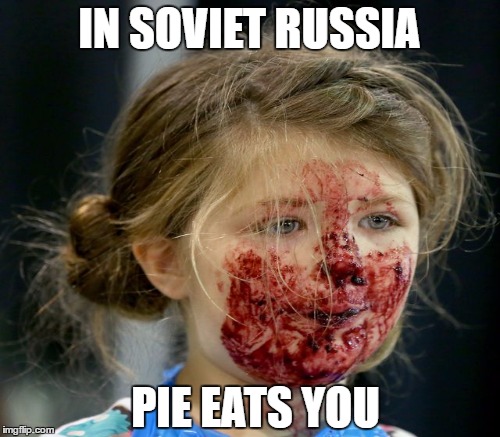 IN SOVIET RUSSIA PIE EATS YOU | made w/ Imgflip meme maker