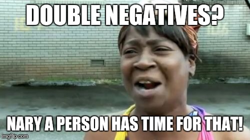 Ain't Nobody Got Time For That Meme | DOUBLE NEGATIVES? NARY A PERSON HAS TIME FOR THAT! | image tagged in memes,aint nobody got time for that | made w/ Imgflip meme maker