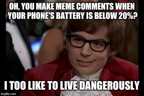 *Almost done with meme comment* *Battery dies* --Story of my life. | OH, YOU MAKE MEME COMMENTS WHEN YOUR PHONE'S BATTERY IS BELOW 20%? I TOO LIKE TO LIVE DANGEROUSLY | image tagged in memes,i too like to live dangerously | made w/ Imgflip meme maker
