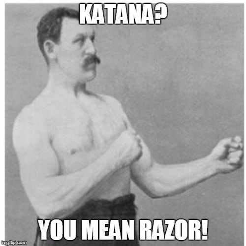 Overly Manly Man | KATANA? YOU MEAN RAZOR! | image tagged in memes,overly manly man | made w/ Imgflip meme maker