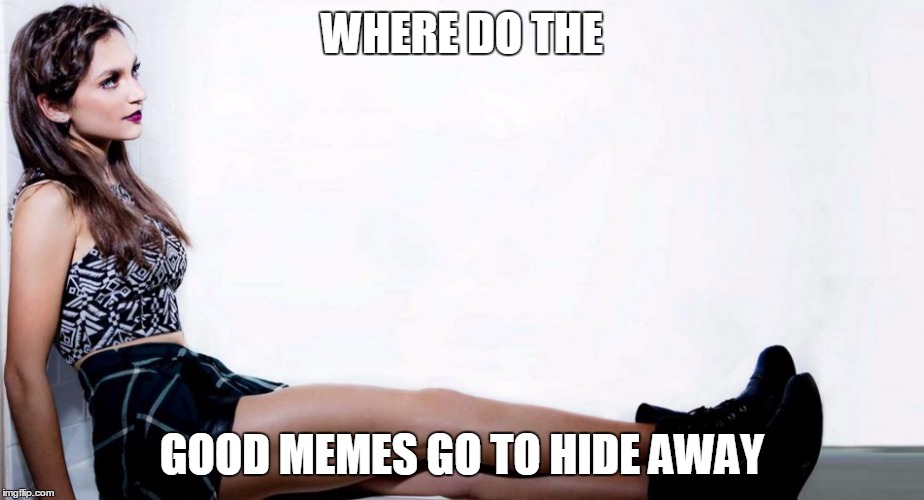 WHERE DO THE; GOOD MEMES GO TO HIDE AWAY | image tagged in days | made w/ Imgflip meme maker