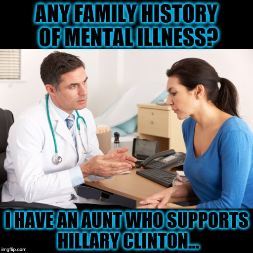 Hillary the Hag | ANY FAMILY HISTORY OF MENTAL ILLNESS? I HAVE AN AUNT WHO SUPPORTS HILLARY CLINTON... | image tagged in hillary clinton 2016 | made w/ Imgflip meme maker