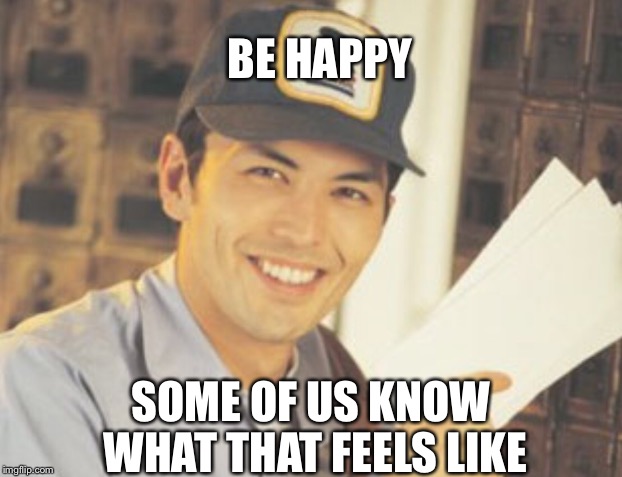 BE HAPPY SOME OF US KNOW WHAT THAT FEELS LIKE | made w/ Imgflip meme maker