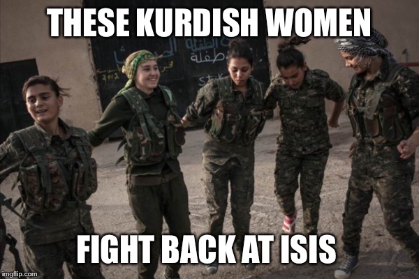 THESE KURDISH WOMEN FIGHT BACK AT ISIS | made w/ Imgflip meme maker