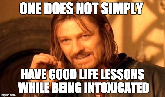 I had a life lesson while I was at a party. | ONE DOES NOT SIMPLY; HAVE GOOD LIFE LESSONS WHILE BEING INTOXICATED | image tagged in memes,one does not simply | made w/ Imgflip meme maker