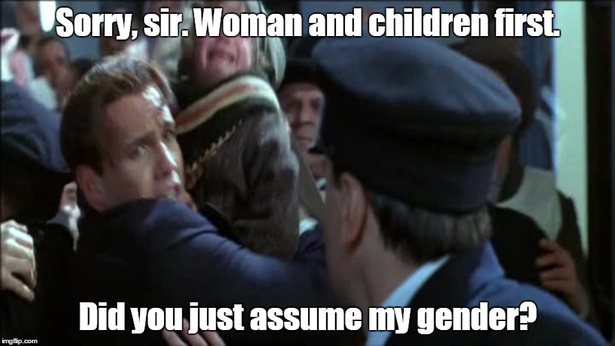 If the Titanic sunk in 2016. | Sorry, sir. Woman and children first. Did you just assume my gender? | image tagged in i have a child,funny | made w/ Imgflip meme maker