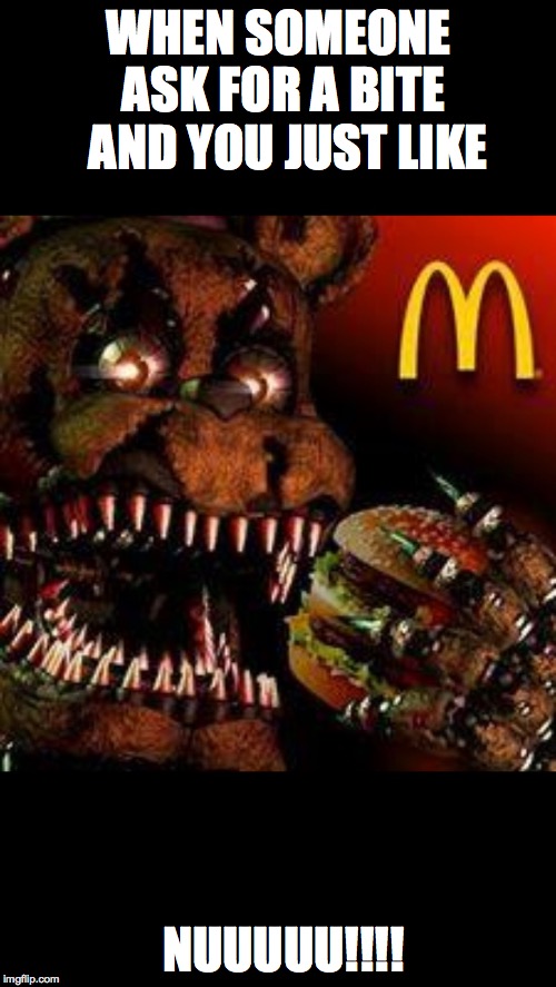 FNAF4McDonald's | WHEN SOMEONE ASK FOR A BITE  AND YOU JUST LIKE; NUUUUU!!!! | image tagged in fnaf4mcdonald's | made w/ Imgflip meme maker
