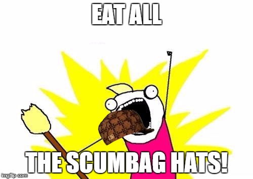 X All The Y | EAT ALL; THE SCUMBAG HATS! | image tagged in memes,x all the y,scumbag | made w/ Imgflip meme maker