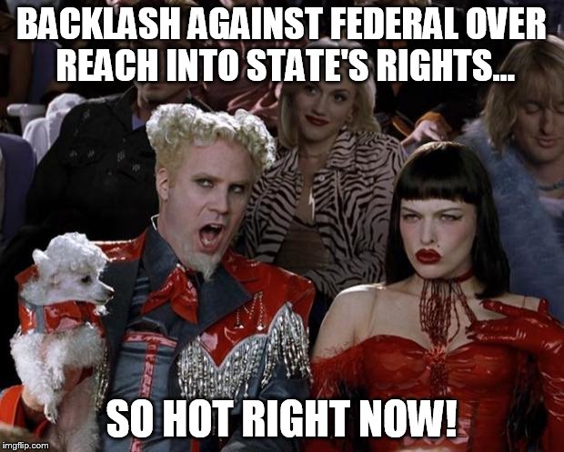 State's Rights, so Hot Right Now | BACKLASH AGAINST FEDERAL OVER REACH INTO STATE'S RIGHTS... SO HOT RIGHT NOW! | image tagged in memes,mugatu so hot right now,transgender | made w/ Imgflip meme maker