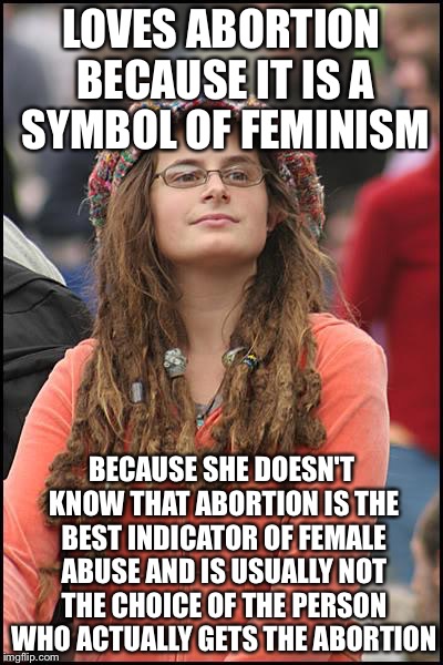 Libturd | LOVES ABORTION BECAUSE IT IS A SYMBOL OF FEMINISM BECAUSE SHE DOESN'T KNOW THAT ABORTION IS THE BEST INDICATOR OF FEMALE ABUSE AND IS USUALL | image tagged in libturd | made w/ Imgflip meme maker