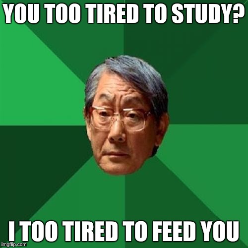 YOU TOO TIRED TO STUDY? I TOO TIRED TO FEED YOU | made w/ Imgflip meme maker
