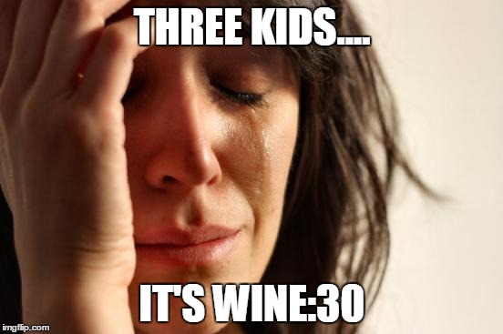 First World Problems | THREE KIDS.... IT'S WINE:30 | image tagged in memes,first world problems | made w/ Imgflip meme maker