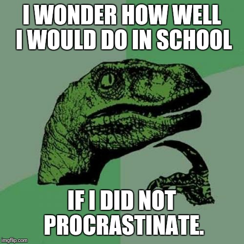 Philosoraptor Meme | I WONDER HOW WELL I WOULD DO IN SCHOOL; IF I DID NOT PROCRASTINATE. | image tagged in memes,philosoraptor | made w/ Imgflip meme maker
