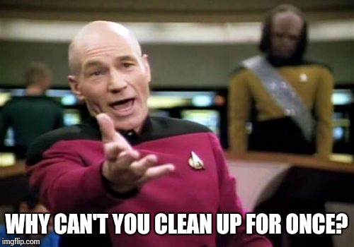 Picard Wtf | WHY CAN'T YOU CLEAN UP FOR ONCE? | image tagged in memes,picard wtf | made w/ Imgflip meme maker