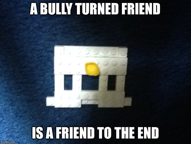 A BULLY TURNED FRIEND; IS A FRIEND TO THE END | image tagged in riddle bear head | made w/ Imgflip meme maker