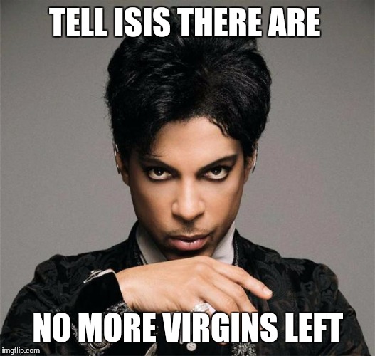 PrinceInsitu | TELL ISIS THERE ARE; NO MORE VIRGINS LEFT | image tagged in princeinsitu | made w/ Imgflip meme maker
