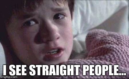 I See Dead People | I SEE STRAIGHT PEOPLE... | image tagged in memes,i see dead people | made w/ Imgflip meme maker