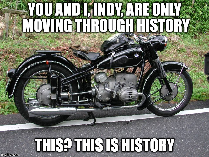 YOU AND I, INDY, ARE ONLY MOVING THROUGH HISTORY; THIS? THIS IS HISTORY | image tagged in memes | made w/ Imgflip meme maker