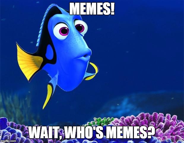 Dory | MEMES! WAIT, WHO'S MEMES? | image tagged in dory | made w/ Imgflip meme maker