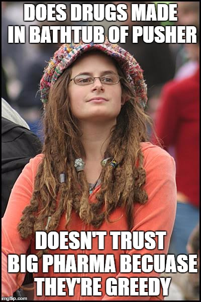 College Liberal | DOES DRUGS MADE IN BATHTUB OF PUSHER; DOESN'T TRUST BIG PHARMA BECUASE THEY'RE GREEDY | image tagged in memes,college liberal,drugs | made w/ Imgflip meme maker